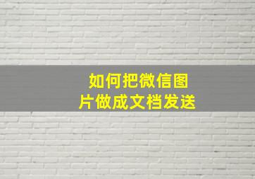 如何把微信图片做成文档发送