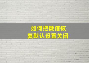 如何把微信恢复默认设置关闭