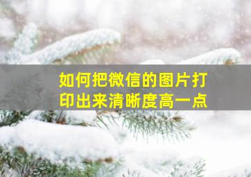 如何把微信的图片打印出来清晰度高一点