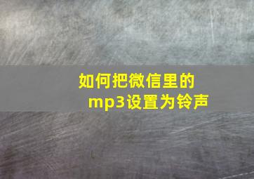 如何把微信里的mp3设置为铃声