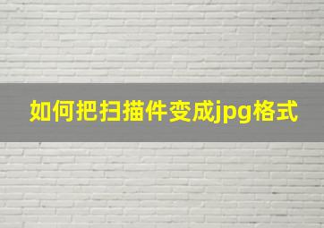 如何把扫描件变成jpg格式