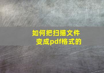 如何把扫描文件变成pdf格式的