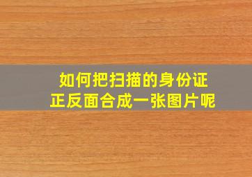 如何把扫描的身份证正反面合成一张图片呢