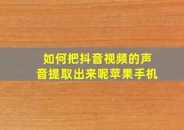 如何把抖音视频的声音提取出来呢苹果手机