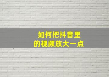 如何把抖音里的视频放大一点