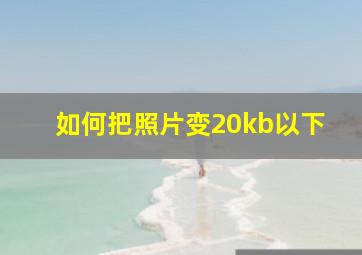 如何把照片变20kb以下