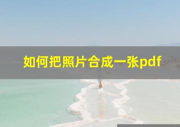 如何把照片合成一张pdf