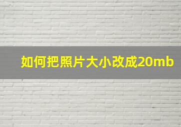 如何把照片大小改成20mb