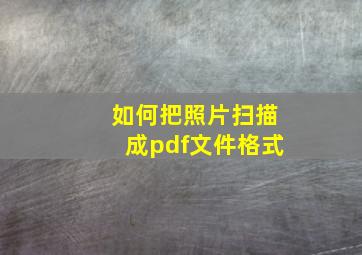 如何把照片扫描成pdf文件格式