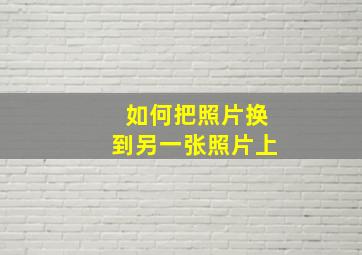 如何把照片换到另一张照片上