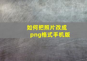 如何把照片改成png格式手机版