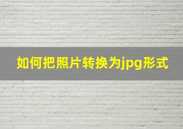 如何把照片转换为jpg形式