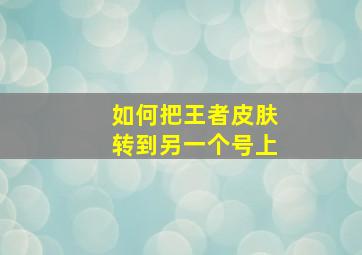 如何把王者皮肤转到另一个号上