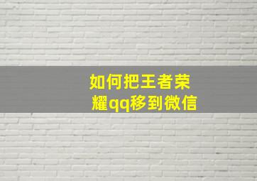 如何把王者荣耀qq移到微信