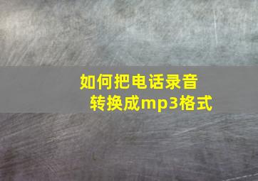 如何把电话录音转换成mp3格式