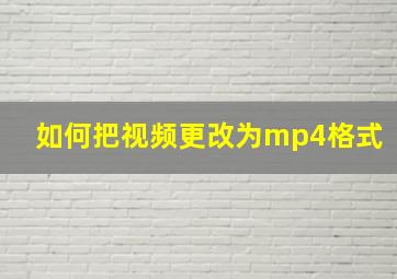 如何把视频更改为mp4格式