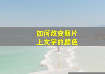 如何改变图片上文字的颜色