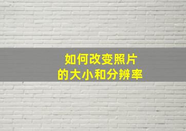 如何改变照片的大小和分辨率