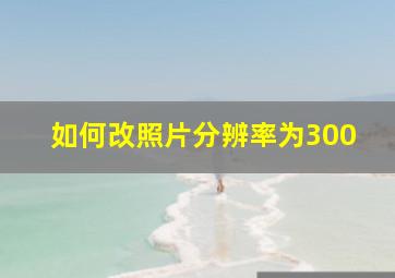 如何改照片分辨率为300