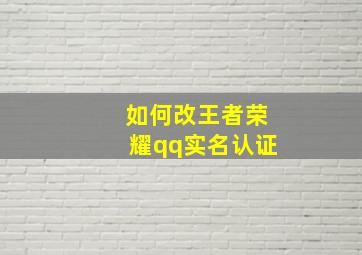 如何改王者荣耀qq实名认证