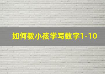 如何教小孩学写数字1-10