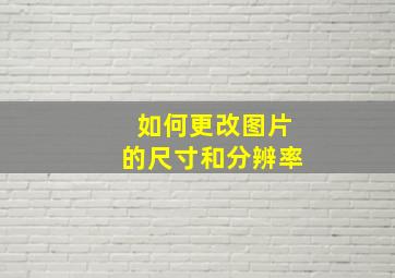 如何更改图片的尺寸和分辨率