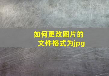 如何更改图片的文件格式为jpg