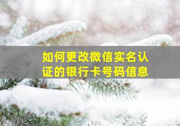 如何更改微信实名认证的银行卡号码信息