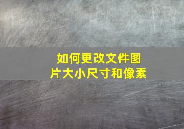 如何更改文件图片大小尺寸和像素