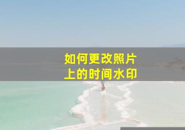 如何更改照片上的时间水印