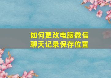 如何更改电脑微信聊天记录保存位置