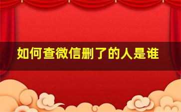 如何查微信删了的人是谁