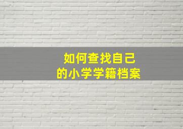 如何查找自己的小学学籍档案