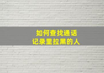 如何查找通话记录里拉黑的人