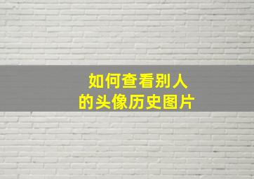 如何查看别人的头像历史图片