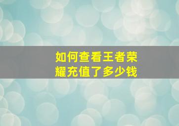 如何查看王者荣耀充值了多少钱