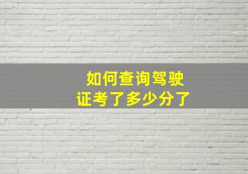 如何查询驾驶证考了多少分了