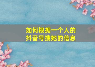 如何根据一个人的抖音号搜她的信息