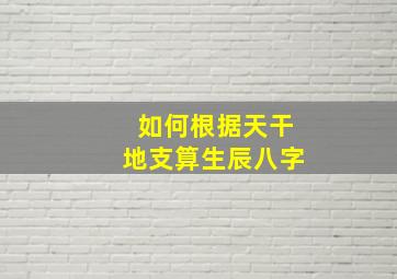 如何根据天干地支算生辰八字