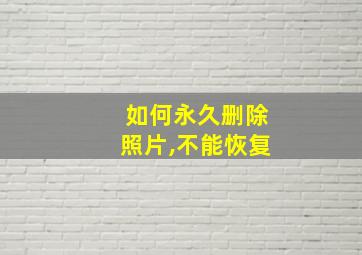 如何永久删除照片,不能恢复