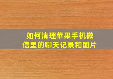 如何清理苹果手机微信里的聊天记录和图片