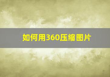 如何用360压缩图片