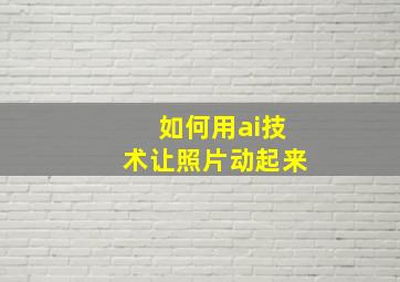 如何用ai技术让照片动起来