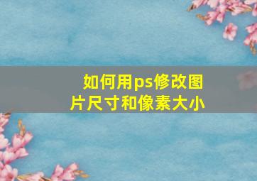 如何用ps修改图片尺寸和像素大小