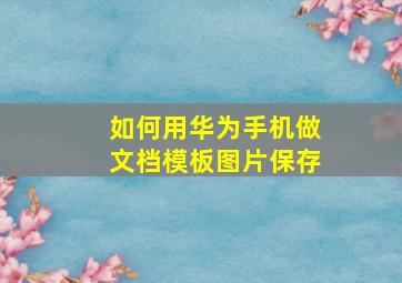 如何用华为手机做文档模板图片保存