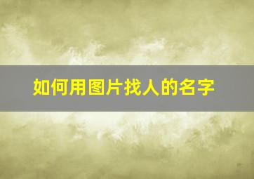 如何用图片找人的名字