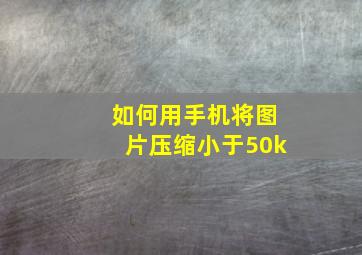 如何用手机将图片压缩小于50k