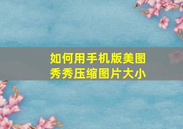 如何用手机版美图秀秀压缩图片大小