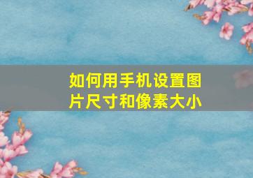 如何用手机设置图片尺寸和像素大小