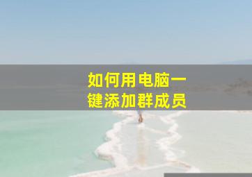 如何用电脑一键添加群成员